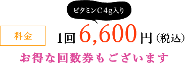 料金 1回 6,600円（税込）ビタミンC4g入り